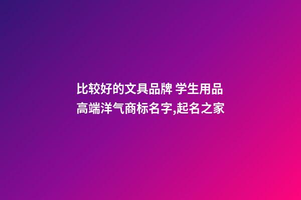 比较好的文具品牌 学生用品高端洋气商标名字,起名之家-第1张-商标起名-玄机派